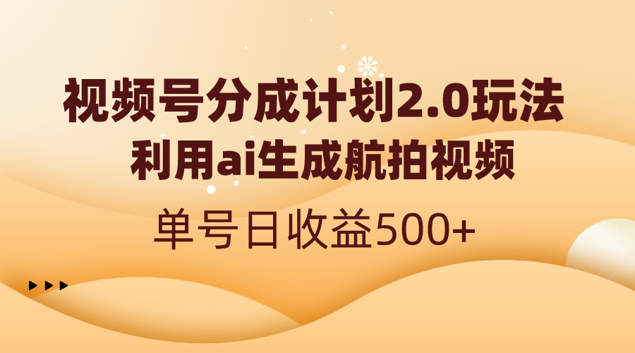 视频号分成计划2.0，利用ai生成航拍视频，单号日收益500+ - 中创网