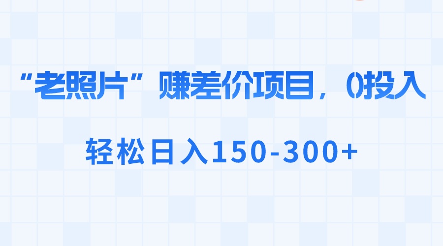 “老照片”赚差价，0投入，轻松日入150-300+ - 中创网