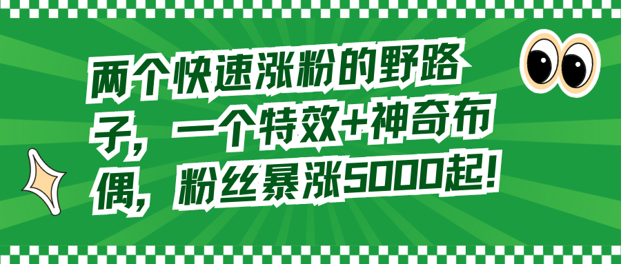 两个快速涨粉的野路子，一个特效+神奇布偶，粉丝暴涨5000起！ - 中创网