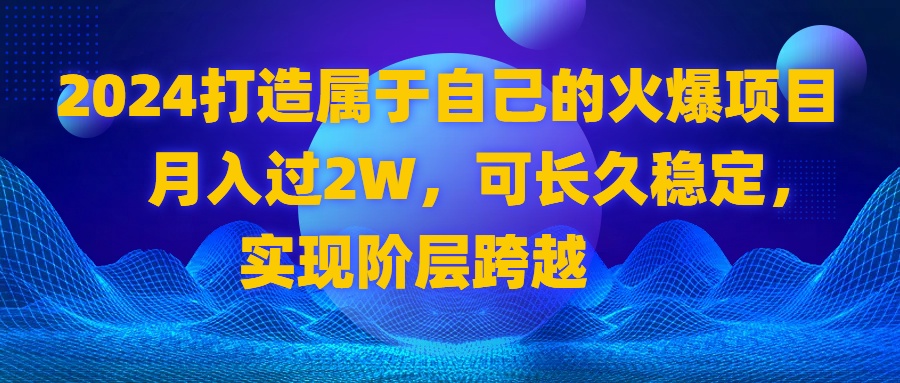 2024 打造属于自己的火爆项目，月入过2W，可长久稳定，实现阶层跨越 - 中创网