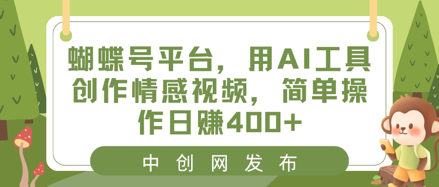 蝴蝶号平台，用AI工具创作情感视频，简单操作日赚400+ - 中创网