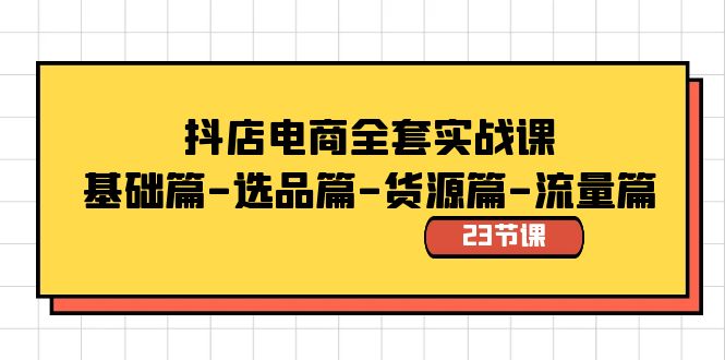 抖店电商全套实战课：基础篇-选品篇-货源篇-流量篇（23节课） - 中创网