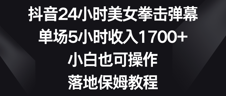 抖音24小时美女拳击弹幕，单场5小时收入1700+，小白也可操作，落地保姆教程 - 中创网