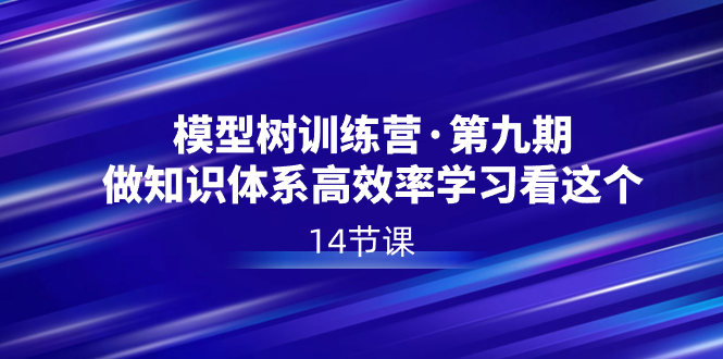 模型树特训营·第九期，做知识体系高效率学习看这个（14节课） - 中创网