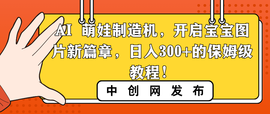 AI 萌娃制造机，开启宝宝图片新篇章，日入300+的保姆级教程！ - 中创网