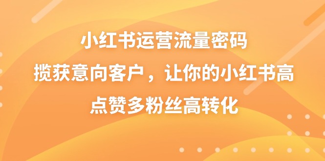 小红书运营流量密码，揽获意向客户，让你的小红书高点赞多粉丝高转化 - 中创网