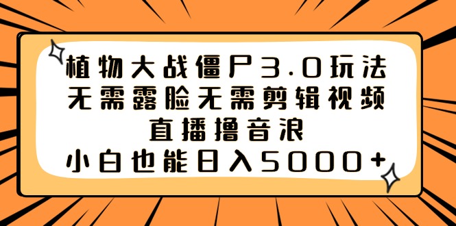 植物大战僵尸3.0玩法无需露脸无需剪辑视频，直播撸音浪，小白也能日入5000+ - 中创网