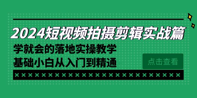 2024短视频拍摄剪辑实操篇，学就会的落地实操教学，基础小白从入门到精通 - 中创网