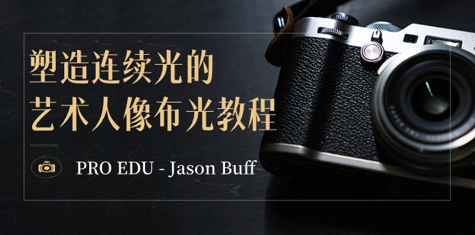 PRO EDU – Jason Buff 塑造连续光的艺术人像布光教程-15节课-中英字幕 - 中创网