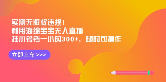 实测无版权违规！利用海绵宝宝无人直播，挂小铃铛一小时300+，随时可操作 - 中创网