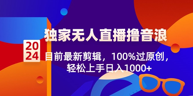 2024独家无人直播撸音浪，目前最新剪辑，100%过原创，轻松上手日入1000+ - 中创网