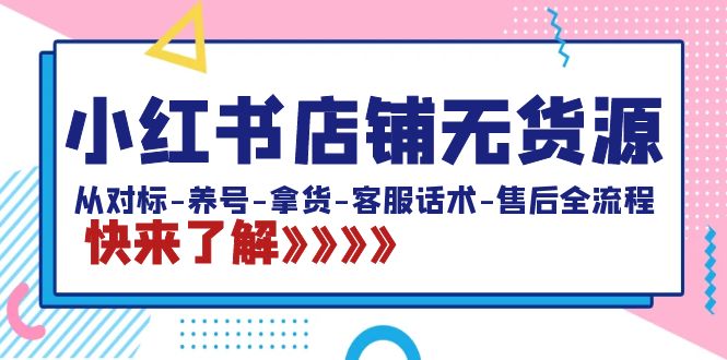 小红书店铺无货源：从对标-养号-拿货-客服话术-售后全流程（20节课） - 中创网