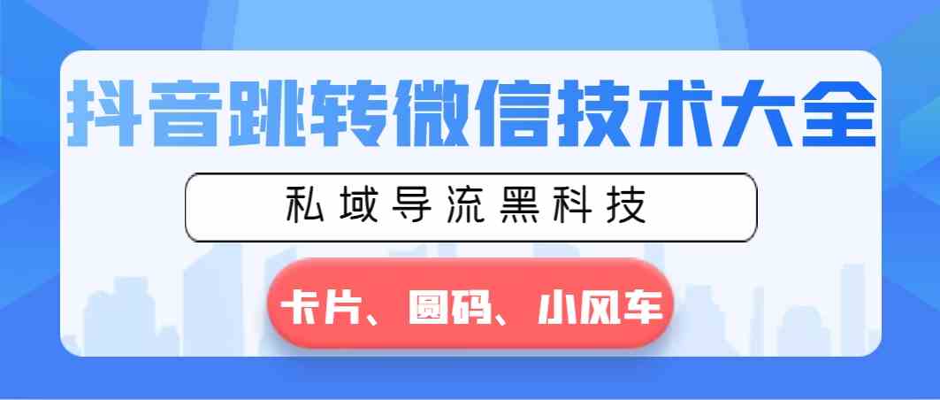 抖音跳转微信技术大全，私域导流黑科技—卡片圆码小风车 - 中创网