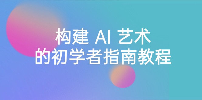 Stable Diffusion 101：构建 AI 艺术的初学者指南教程-16节课-中英字幕 - 中创网