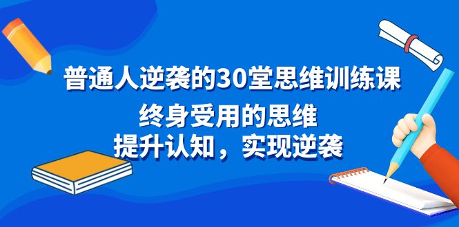 普通人逆袭的30堂思维训练课，终身受用的思维，提升认知，实现逆袭 - 中创网