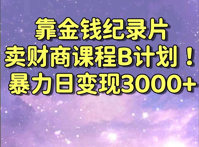 靠金钱纪录片卖财商课程B计划！暴力日变现3000+，喂饭式干货教程！ - 中创网