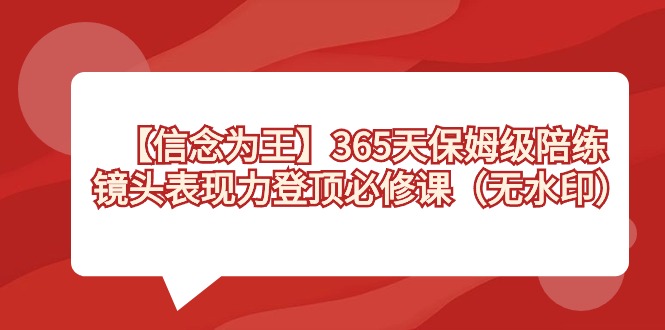 【信念 为王】365天-保姆级陪练，镜头表现力登顶必修课（无水印） - 中创网