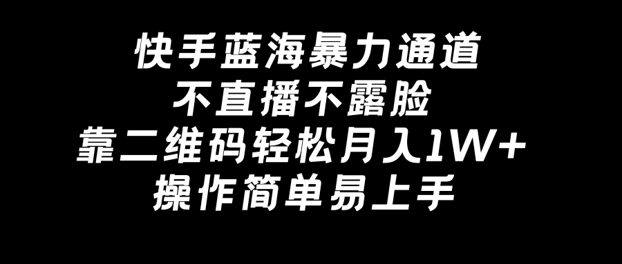 快手蓝海暴力通道，不直播不露脸，靠二维码轻松月入1W+，操作简单易上手 - 中创网