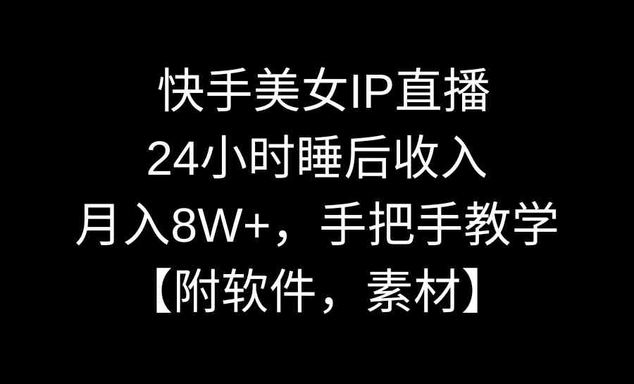 快手美女IP直播，24小时睡后收入，月入8W+，手把手教学【附软件，素材】 - 中创网