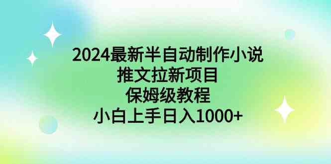 2024最新半自动制作小说推文拉新项目，保姆级教程，小白上手日入1000+ - 中创网