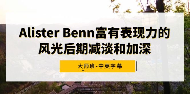 Alister Benn富有表现力的风光后期减淡和加深大师班-中英字幕 - 中创网