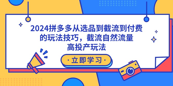 2024拼多多从选品到截流到付费的玩法技巧，截流自然流量玩法，高投产玩法 - 中创网