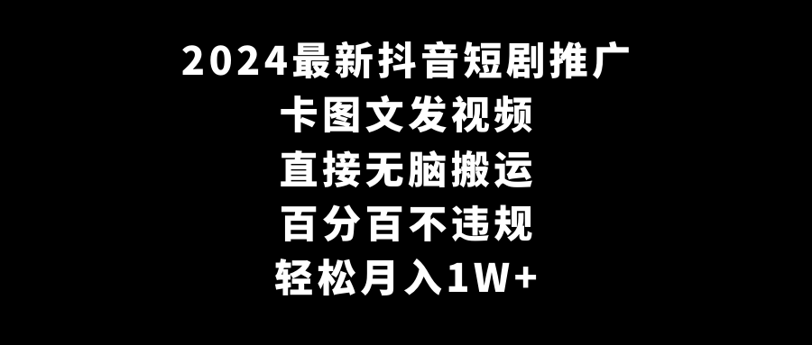 2024最新抖音短剧推广，卡图文发视频 直接无脑搬 百分百不违规 轻松月入1W+ - 中创网