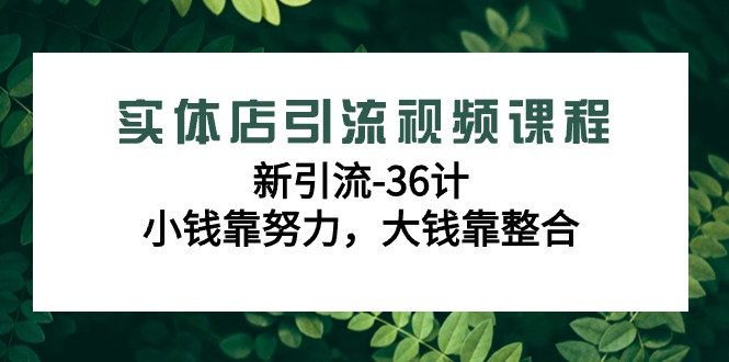 实体店引流视频课程，新引流-36计，小钱靠努力，大钱靠整合（48节-无水印） - 中创网