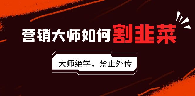营销大师如何割韭菜：流量大师/讲故事大师/话术大师/卖货大师/成交大师/... - 中创网