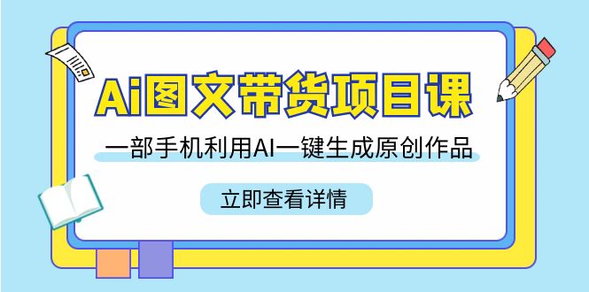 Ai图文带货项目课，一部手机利用AI一键生成原创作品（22节课） - 中创网