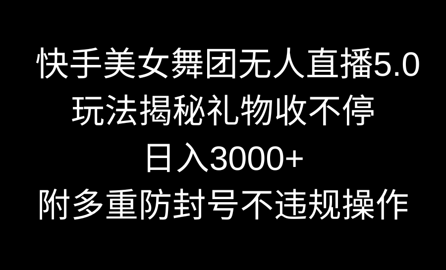 快手美女舞团无人直播5.0玩法揭秘，礼物收不停，日入3000+，内附多重防... - 中创网