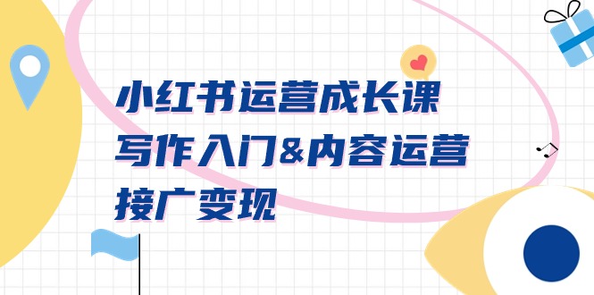 小红书运营成长课，写作入门&内容运营&接广变现【文档课】 - 中创网