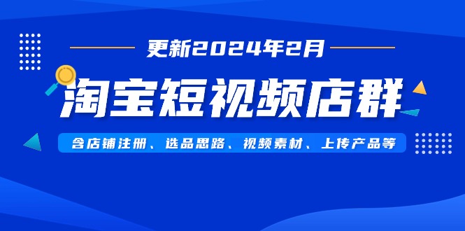 淘宝短视频店群（更新2024年2月）含店铺注册、选品思路、视频素材、上传... - 中创网