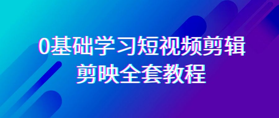 0基础系统学习-短视频剪辑，剪映-全套33节-无水印教程，全面覆盖-剪辑功能 - 中创网