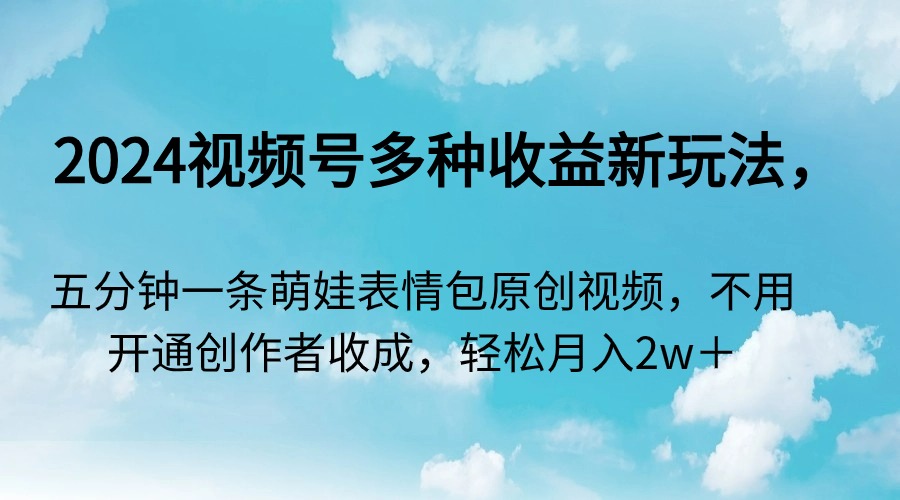 2024视频号多种收益新玩法，五分钟一条萌娃表情包原创视频，不用开通创... - 中创网