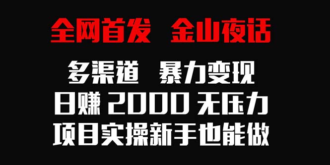 全网首发，金山夜话多渠道暴力变现，日赚2000无压力，项目实操新手也能做 - 中创网