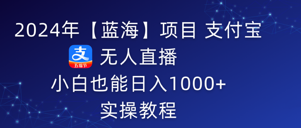 2024年【蓝海】项目 支付宝无人直播 小白也能日入1000+  实操教程 - 中创网