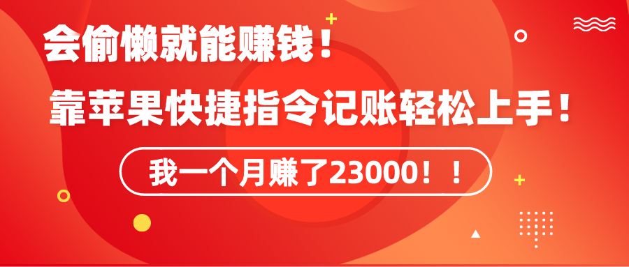 《会偷懒就能赚钱！靠苹果快捷指令自动记账轻松上手，一个月变现23000！》 - 中创网