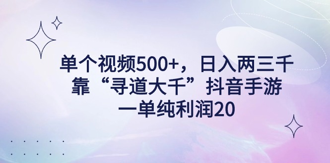 单个视频500+，日入两三千轻轻松松，靠“寻道大千”抖音手游，一单纯利... - 中创网