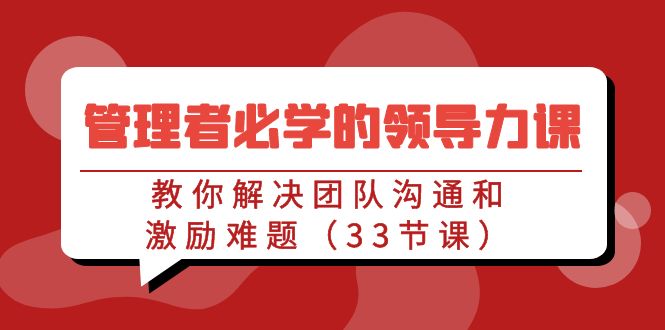 管理者必学的领导力课：教你解决团队沟通和激励难题（33节课） - 中创网