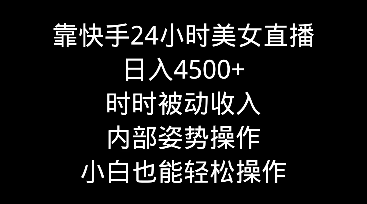 靠快手美女24小时直播，日入4500+，时时被动收入，内部姿势操作，小白也... - 中创网