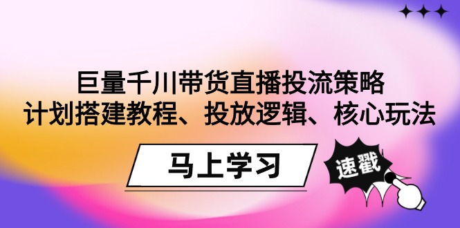 巨量千川带货直播投流策略：计划搭建教程、投放逻辑、核心玩法！ - 中创网