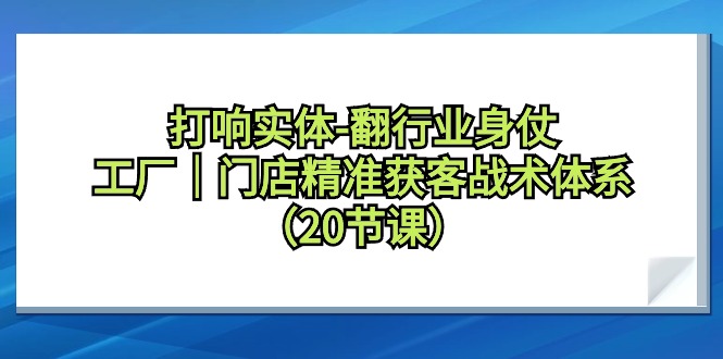 打响实体-翻行业身仗，​工厂｜门店精准获客战术体系（20节课） - 中创网