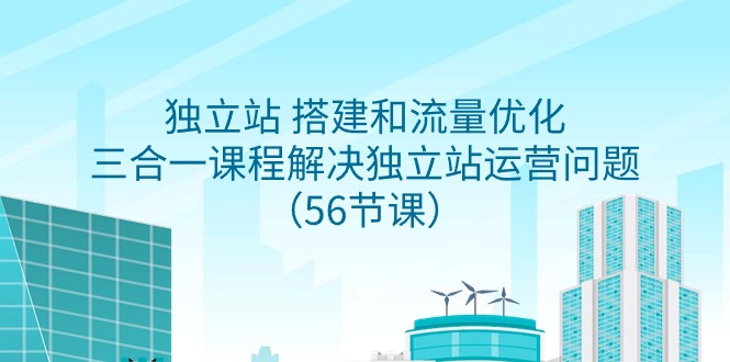 独立站 搭建和流量优化，三合一课程解决独立站运营问题（56节课） - 中创网