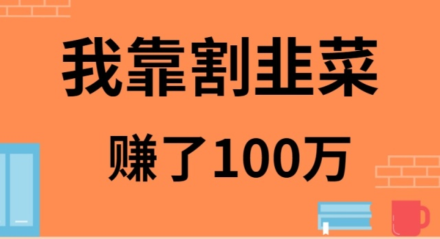 我靠割韭菜赚了 100 万 - 中创网