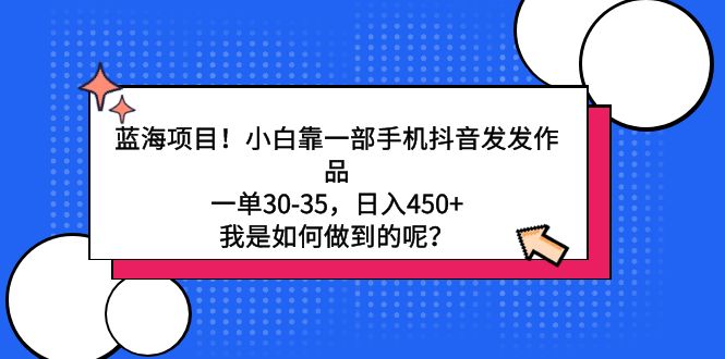 蓝海项目！小白靠一部手机抖音发发作品，一单30-35，日入450+，我是如何... - 中创网