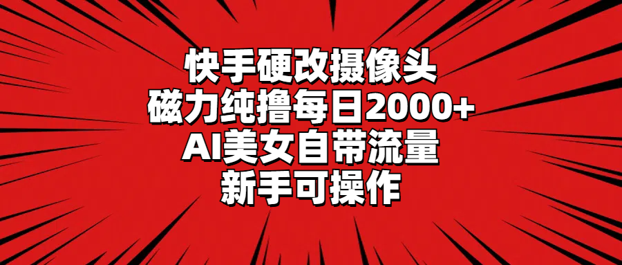 快手硬改摄像头，磁力纯撸每日2000+，AI美女自带流量，新手可操作 - 中创网