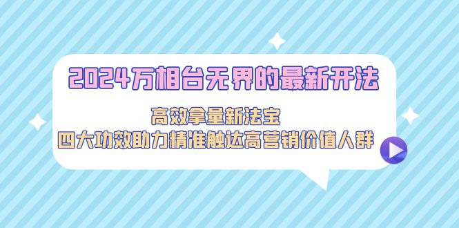 2024万相台无界的最新开法，高效拿量新法宝，四大功效助力精准触达高营... - 中创网