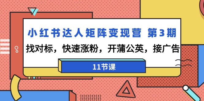 小红书达人矩阵变现营 第3期，找对标，快速涨粉，开蒲公英，接广告-11节课 - 中创网