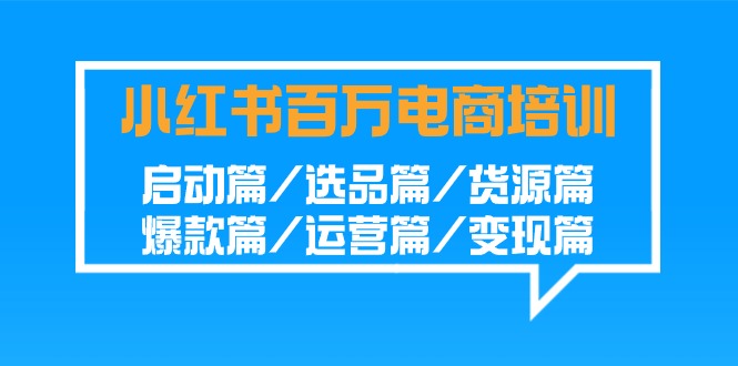 小红书-百万电商培训班：启动篇/选品篇/货源篇/爆款篇/运营篇/变现篇 - 中创网
